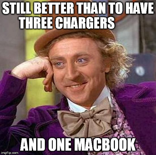 Creepy Condescending Wonka Meme | STILL BETTER THAN TO HAVE THREE CHARGERS AND ONE MACBOOK | image tagged in memes,creepy condescending wonka | made w/ Imgflip meme maker