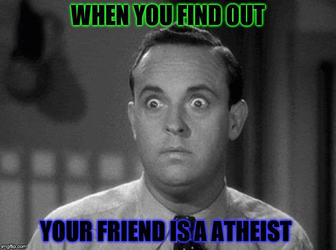 shocked face | WHEN YOU FIND OUT; YOUR FRIEND IS A ATHEIST | image tagged in shocked face | made w/ Imgflip meme maker