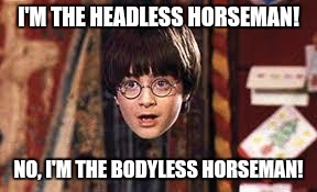 Harry Potter | I'M THE HEADLESS HORSEMAN! NO, I'M THE BODYLESS HORSEMAN! | image tagged in harry potter | made w/ Imgflip meme maker
