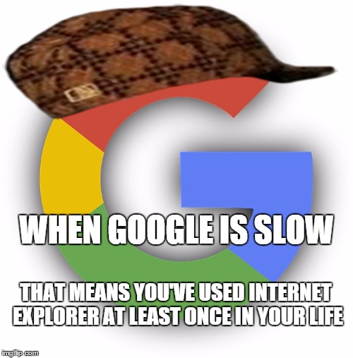 WHEN GOOGLE IS SLOW; THAT MEANS YOU'VE USED INTERNET EXPLORER AT LEAST ONCE IN YOUR LIFE | image tagged in googleplus,scumbag | made w/ Imgflip meme maker