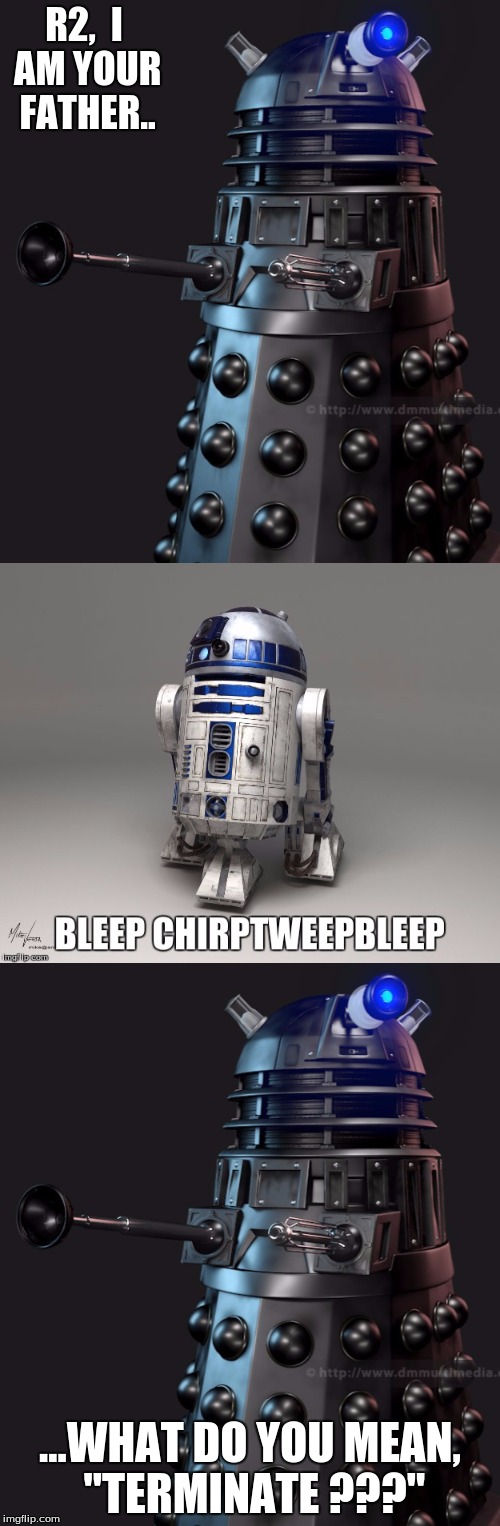 R2,  I AM YOUR FATHER.. ...WHAT DO YOU MEAN, "TERMINATE ???" | image tagged in movie humor | made w/ Imgflip meme maker