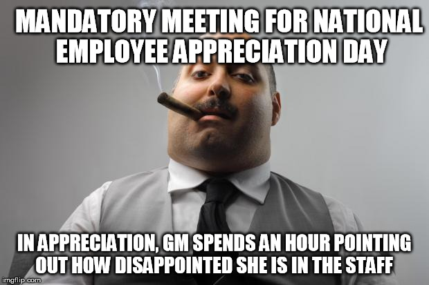 Scumbag Boss Meme | MANDATORY MEETING FOR NATIONAL EMPLOYEE APPRECIATION DAY; IN APPRECIATION, GM SPENDS AN HOUR POINTING OUT HOW DISAPPOINTED SHE IS IN THE STAFF | image tagged in memes,scumbag boss,AdviceAnimals | made w/ Imgflip meme maker