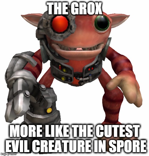 grox | THE GROX; MORE LIKE THE CUTEST EVIL CREATURE IN SPORE | image tagged in grox | made w/ Imgflip meme maker