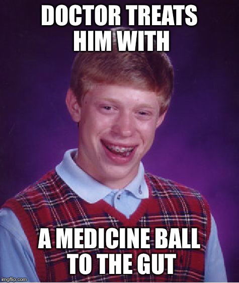 Bad Luck Brian Meme | DOCTOR TREATS HIM WITH A MEDICINE BALL TO THE GUT | image tagged in memes,bad luck brian | made w/ Imgflip meme maker