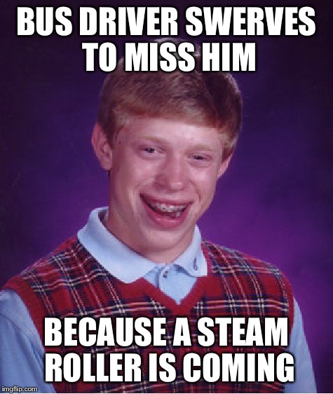 Bad Luck Brian Meme | BUS DRIVER SWERVES TO MISS HIM BECAUSE A STEAM ROLLER IS COMING | image tagged in memes,bad luck brian | made w/ Imgflip meme maker