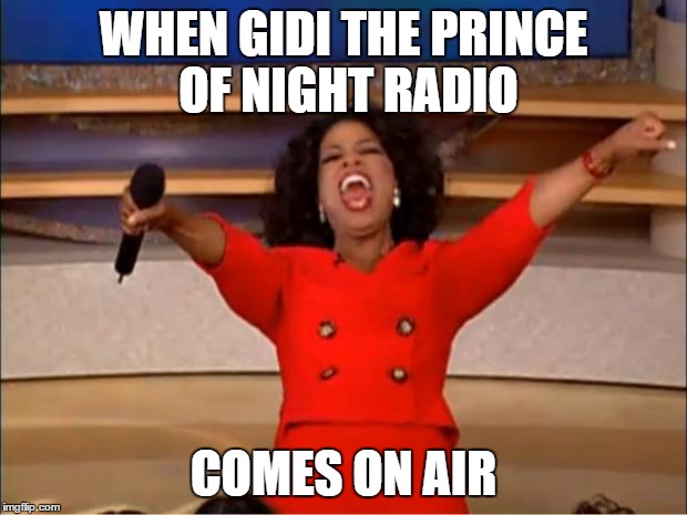 Oprah You Get A Meme | WHEN GIDI THE PRINCE OF NIGHT RADIO; COMES ON AIR | image tagged in memes,oprah you get a | made w/ Imgflip meme maker