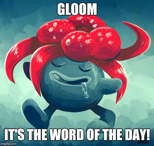 GLOOM; IT'S THE WORD OF THE DAY! | image tagged in gloom | made w/ Imgflip meme maker