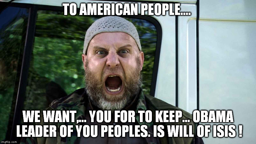 TO AMERICAN PEOPLE.... WE WANT,... YOU FOR TO KEEP... OBAMA LEADER OF YOU PEOPLES. IS WILL OF ISIS ! | made w/ Imgflip meme maker