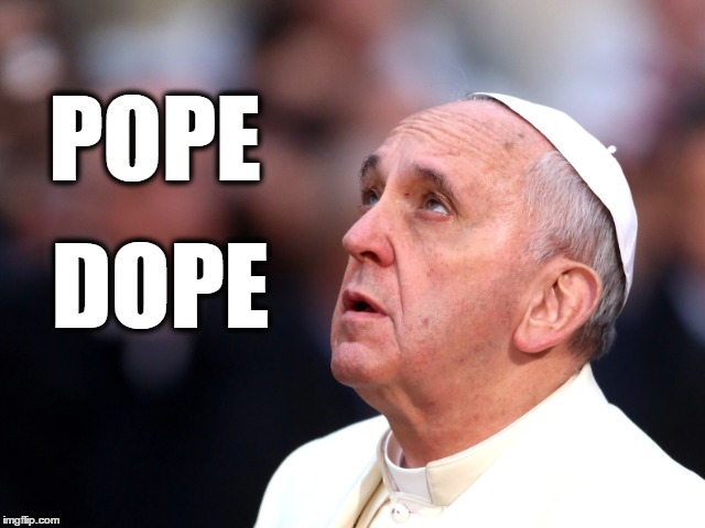 POPE DOPE | POPE; DOPE | image tagged in meme,catholicism,catholic,politics,political | made w/ Imgflip meme maker