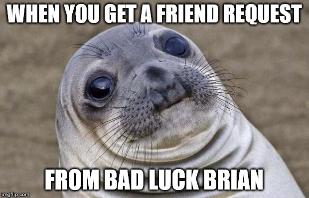Awkward Moment Sealion | WHEN YOU GET A FRIEND REQUEST; FROM BAD LUCK BRIAN | image tagged in memes,awkward moment sealion | made w/ Imgflip meme maker