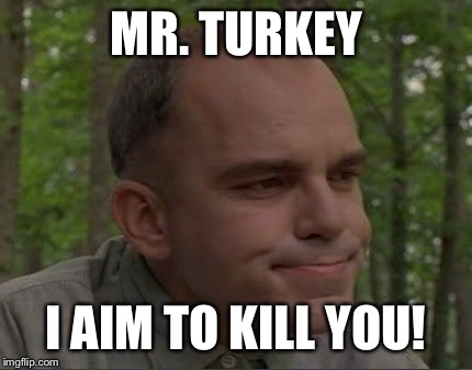 sling blade | MR. TURKEY; I AIM TO KILL YOU! | image tagged in sling blade | made w/ Imgflip meme maker