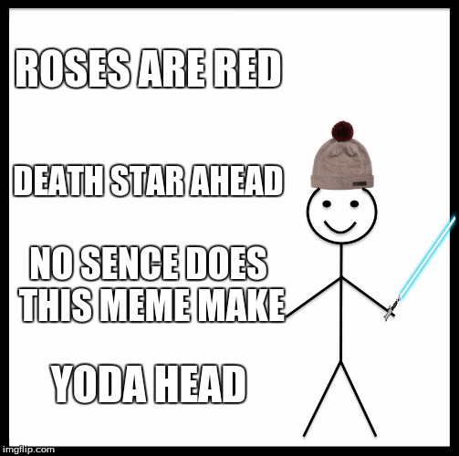 Be Like Bill | ROSES ARE RED; DEATH STAR AHEAD; NO SENCE DOES THIS MEME MAKE; YODA HEAD | image tagged in memes,be like bill | made w/ Imgflip meme maker