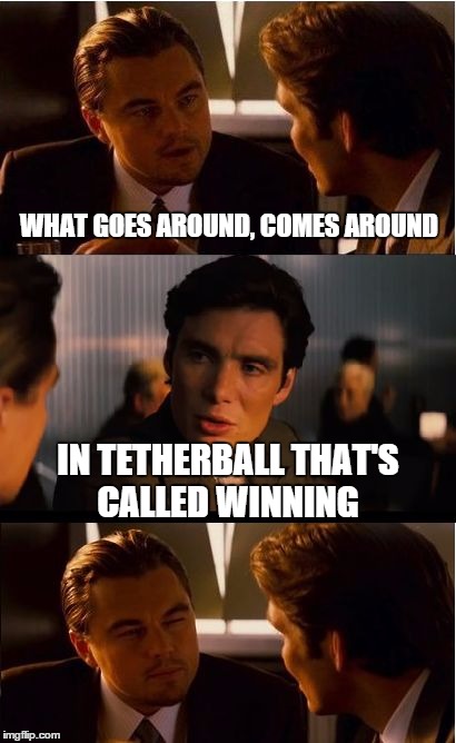 Inception Meme | WHAT GOES AROUND, COMES AROUND; IN TETHERBALL THAT'S CALLED WINNING | image tagged in memes,inception | made w/ Imgflip meme maker
