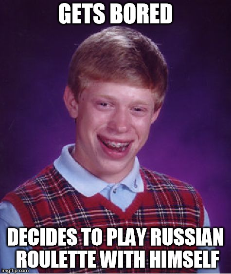 Bad Luck Brian Meme | GETS BORED DECIDES TO PLAY RUSSIAN ROULETTE WITH HIMSELF | image tagged in memes,bad luck brian | made w/ Imgflip meme maker