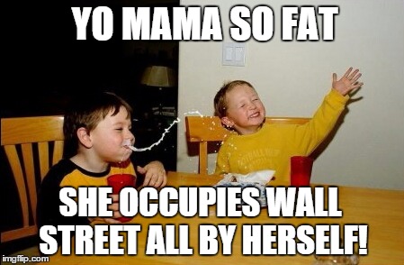 Yo Mamas So Fat | YO MAMA SO FAT; SHE OCCUPIES WALL STREET ALL BY HERSELF! | image tagged in memes,yo mamas so fat | made w/ Imgflip meme maker