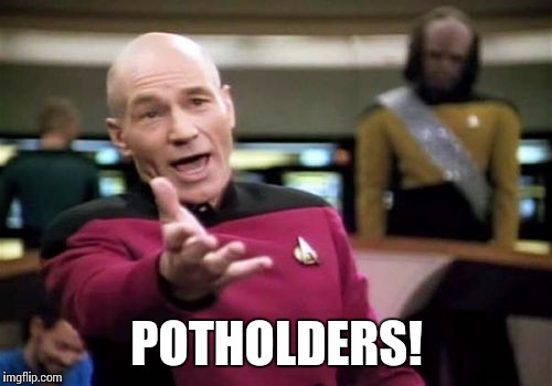 Picard Wtf Meme | POTHOLDERS! | image tagged in memes,picard wtf | made w/ Imgflip meme maker