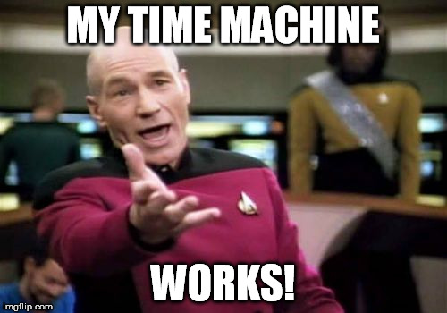 Picard Wtf Meme | MY TIME MACHINE WORKS! | image tagged in memes,picard wtf | made w/ Imgflip meme maker