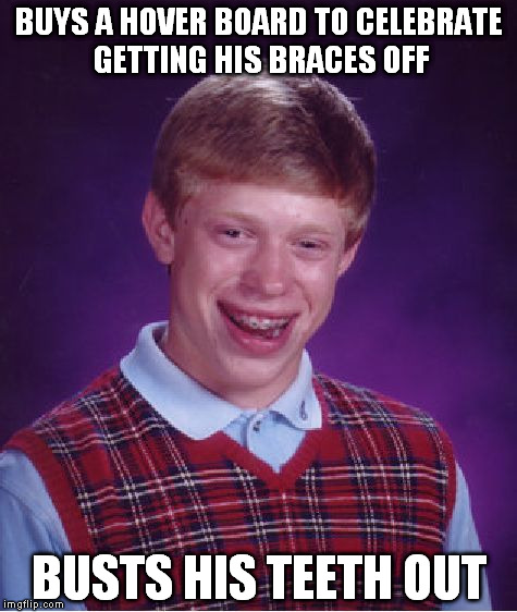 Bad luck Board | BUYS A HOVER BOARD TO CELEBRATE GETTING HIS BRACES OFF; BUSTS HIS TEETH OUT | image tagged in memes,bad luck brian | made w/ Imgflip meme maker