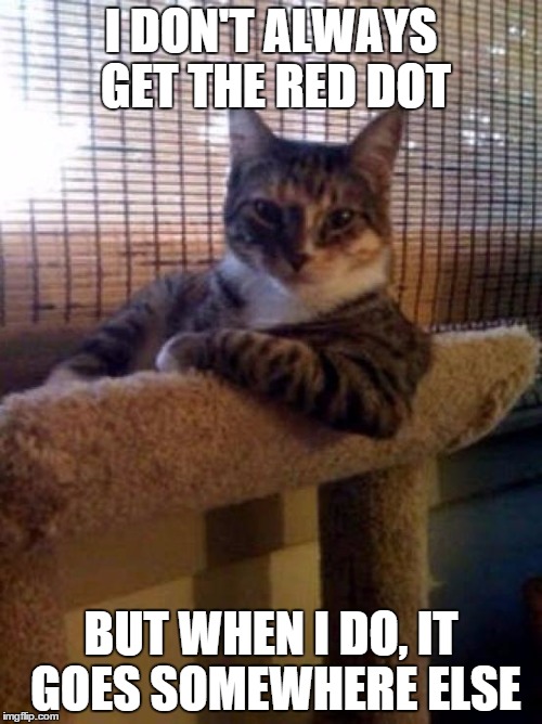 The Most Interesting Cat In The World Meme | I DON'T ALWAYS GET THE RED DOT; BUT WHEN I DO, IT GOES SOMEWHERE ELSE | image tagged in memes,the most interesting cat in the world | made w/ Imgflip meme maker