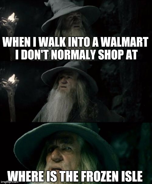 Confused Gandalf | WHEN I WALK INTO A WALMART I DON'T NORMALY SHOP AT; WHERE IS THE FROZEN ISLE | image tagged in memes,confused gandalf | made w/ Imgflip meme maker