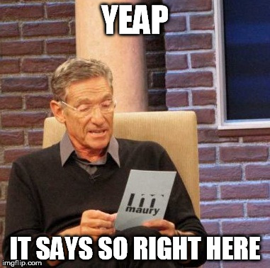 Maury Lie Detector Meme | YEAP IT SAYS SO RIGHT HERE | image tagged in memes,maury lie detector | made w/ Imgflip meme maker