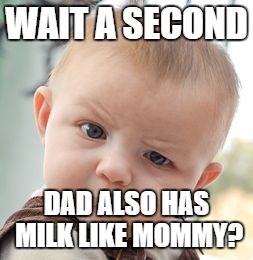 Skeptical Baby Meme | WAIT A SECOND; DAD ALSO HAS MILK LIKE MOMMY? | image tagged in memes,skeptical baby | made w/ Imgflip meme maker