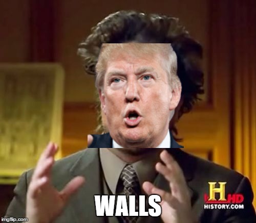 Ancient Walls | WALLS | image tagged in memes,ancient aliens,donald trump | made w/ Imgflip meme maker