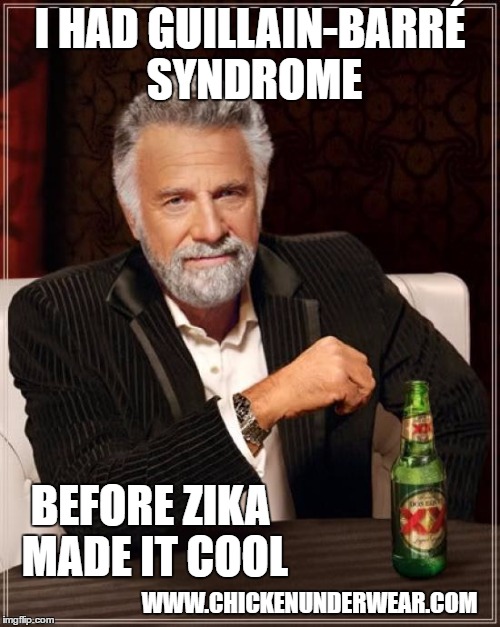 The Most Interesting Man In The World Meme | I HAD GUILLAIN-BARRÉ SYNDROME; BEFORE ZIKA MADE IT COOL; WWW.CHICKENUNDERWEAR.COM | image tagged in memes,the most interesting man in the world | made w/ Imgflip meme maker