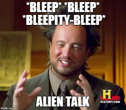 Ancient Aliens Meme | *BLEEP* *BLEEP* *BLEEPITY-BLEEP* ALIEN TALK | image tagged in memes,ancient aliens | made w/ Imgflip meme maker