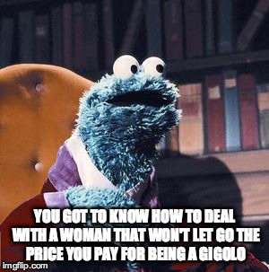cookie gigolo | YOU GOT TO KNOW HOW TO DEAL WITH A WOMAN
THAT WON'T LET GO
THE PRICE YOU PAY FOR BEING A GIGOLO | image tagged in pimp,cookie | made w/ Imgflip meme maker