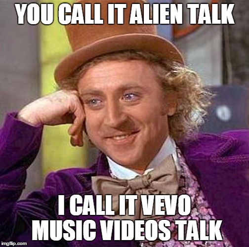 Creepy Condescending Wonka Meme | YOU CALL IT ALIEN TALK I CALL IT VEVO MUSIC VIDEOS TALK | image tagged in memes,creepy condescending wonka | made w/ Imgflip meme maker