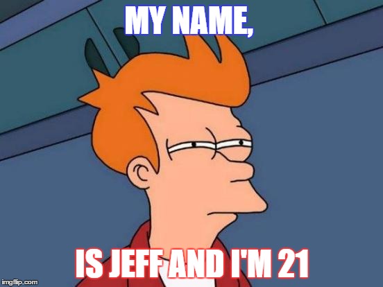 Futurama Fry Meme | MY NAME, IS JEFF AND I'M 21 | image tagged in memes,futurama fry | made w/ Imgflip meme maker