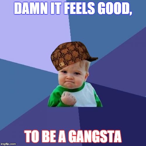 Success Kid Meme | DAMN IT FEELS GOOD, TO BE A GANGSTA | image tagged in memes,success kid,scumbag | made w/ Imgflip meme maker