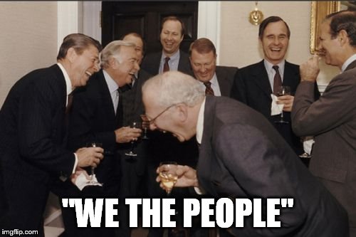 Laughing Men In Suits Meme | "WE THE PEOPLE" | image tagged in memes,laughing men in suits | made w/ Imgflip meme maker