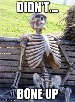 Waiting Skeleton Meme | DIDN'T.... BONE UP | image tagged in memes,waiting skeleton | made w/ Imgflip meme maker