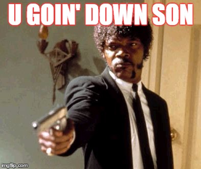 Say That Again I Dare You | U GOIN' DOWN SON | image tagged in memes,say that again i dare you | made w/ Imgflip meme maker