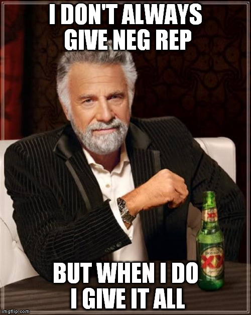 The Most Interesting Man In The World Meme | I DON'T ALWAYS GIVE NEG REP; BUT WHEN I DO I GIVE IT ALL | image tagged in memes,the most interesting man in the world | made w/ Imgflip meme maker