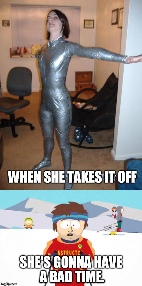 You know that will hurt | WHEN SHE TAKES IT OFF; SHE'S GONNA HAVE A BAD TIME. | image tagged in memes,duct tape,super cool ski instructor,bodysuit | made w/ Imgflip meme maker
