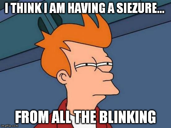 Futurama Fry Meme | I THINK I AM HAVING A SIEZURE... FROM ALL THE BLINKING | image tagged in memes,futurama fry | made w/ Imgflip meme maker