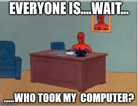 Spiderman Computer Desk Meme | EVERYONE IS....WAIT... .....WHO TOOK MY  COMPUTER? | image tagged in memes,spiderman computer desk,spiderman | made w/ Imgflip meme maker