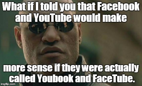 Just Think About It... | What if I told you that Facebook and YouTube would make; more sense if they were actually called Youbook and FaceTube. | image tagged in memes,matrix morpheus,facebook,youtube,what if i told you | made w/ Imgflip meme maker