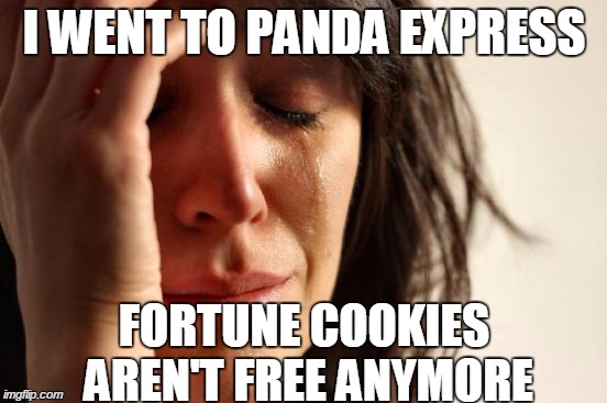 First World Problems | I WENT TO PANDA EXPRESS; FORTUNE COOKIES AREN'T FREE ANYMORE | image tagged in memes,first world problems,panda fail,fortune cookie | made w/ Imgflip meme maker