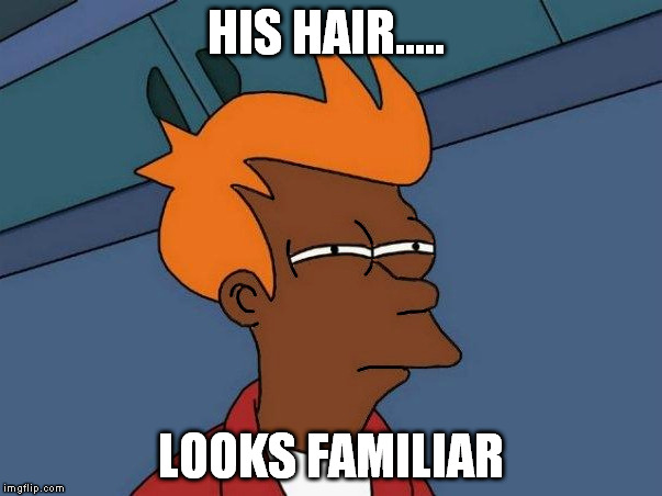 HIS HAIR..... LOOKS FAMILIAR | made w/ Imgflip meme maker