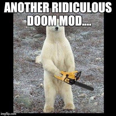 Chainsaw Bear | ANOTHER RIDICULOUS DOOM MOD.... | image tagged in memes,chainsaw bear | made w/ Imgflip meme maker