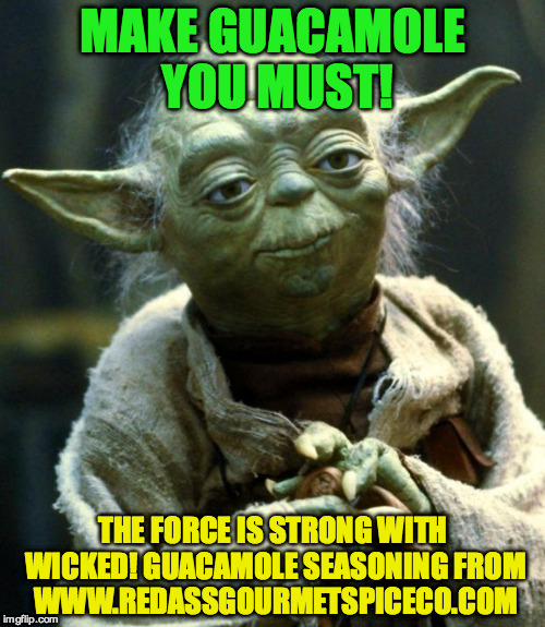 Star Wars Yoda Meme | MAKE GUACAMOLE YOU MUST! THE FORCE IS STRONG WITH WICKED! GUACAMOLE SEASONING FROM WWW.REDASSGOURMETSPICECO.COM | image tagged in memes,star wars yoda | made w/ Imgflip meme maker