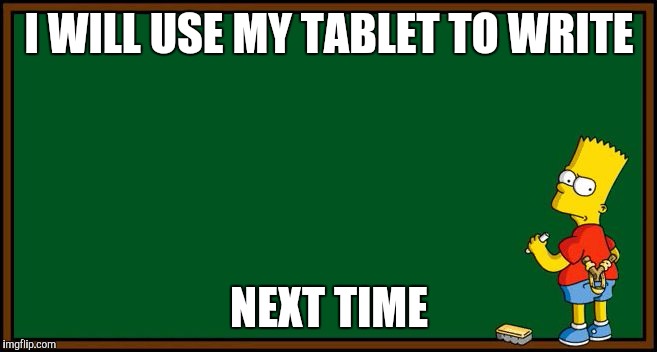 Bart Simpson - chalkboard | I WILL USE MY TABLET TO WRITE; NEXT TIME | image tagged in bart simpson - chalkboard | made w/ Imgflip meme maker