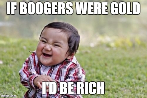 Evil Toddler Meme | IF BOOGERS WERE GOLD I'D BE RICH | image tagged in memes,evil toddler | made w/ Imgflip meme maker
