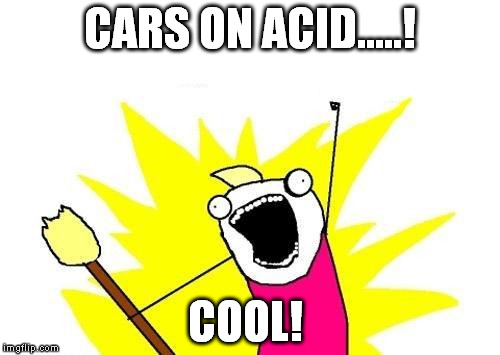 X All The Y Meme | CARS ON ACID.....! COOL! | image tagged in memes,x all the y | made w/ Imgflip meme maker