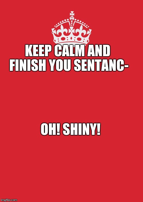 Keep Calm And Carry On Red |  KEEP CALM AND FINISH YOU SENTANC-; OH! SHINY! | image tagged in memes,keep calm and carry on red | made w/ Imgflip meme maker