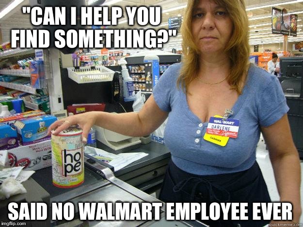 "CAN I HELP YOU FIND SOMETHING?" SAID NO WALMART EMPLOYEE EVER | made w/ Imgflip meme maker
